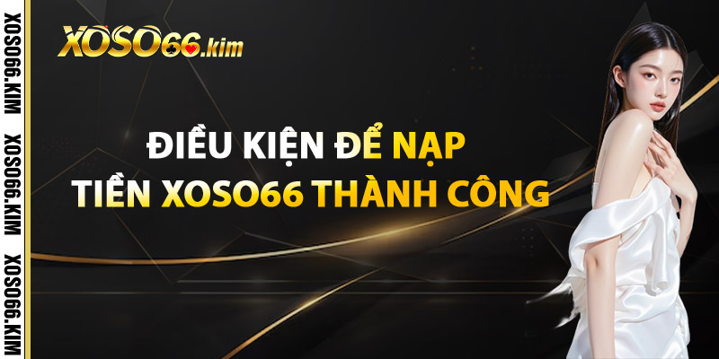 Nạp Tiền XOSO66 – Bước Đầu Cho Mọi Cơ Hội Trúng Thưởng 3 Điều Kiện Để Nạp Tiền XOSO66 Thành Công