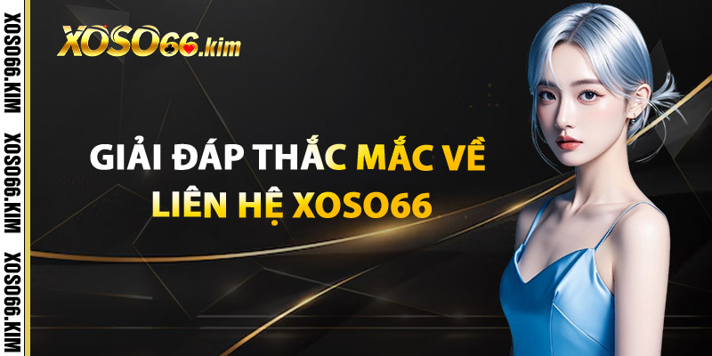 Giải Đáp Thắc Mắc Về Liên Hệ XOSO66
