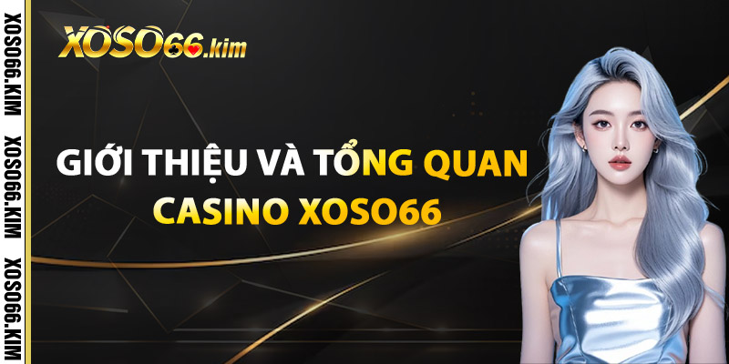 Casino XOSO66 –Rút Tiền Siêu Tốc Thắng Là Nhận Ngay 1 Giới thiệu và Tổng quan Casino XOSO66