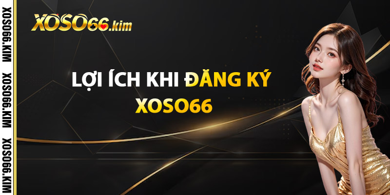 Đăng Ký XOSO66 – Bắt Đầu Hành Trình Chinh Phục Vận May 3 Lợi ích khi đăng ký XOSO66