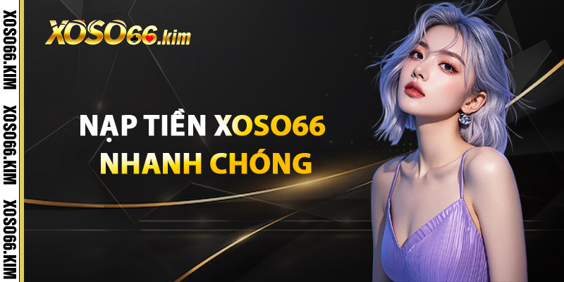 Nạp Tiền XOSO66 – Bước Đầu Cho Mọi Cơ Hội Trúng Thưởng 2 Nạp Tiền XOSO66 Nhanh Chóng