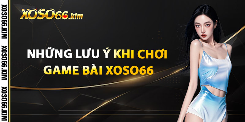 Game Bài XOSO66 – Chơi Bài Đỉnh Cao Thưởng Cực Mạnh 2 Những lưu ý khi chơi Game Bài XOSO66