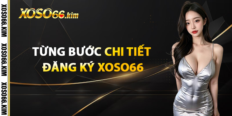 Đăng Ký XOSO66 – Bắt Đầu Hành Trình Chinh Phục Vận May 2 Từng Bước Chi Tiết Đăng Ký XOSO66